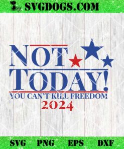 Not Today You Can’t Kill Freedom 2024 SVG, Trump Shooter SVG PNG EPS DXF