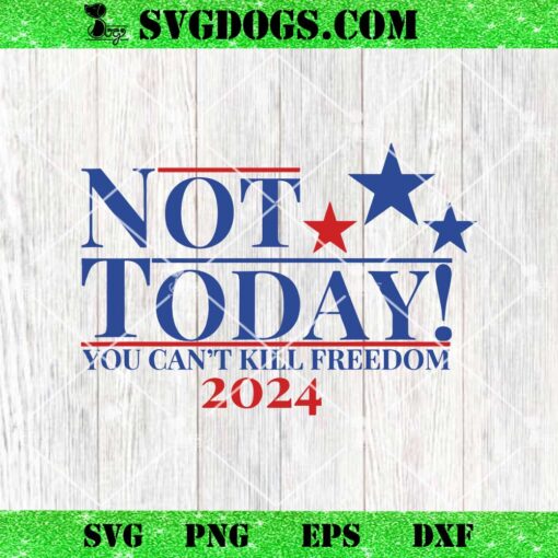 Not Today You Can’t Kill Freedom 2024 SVG, Trump Shooter SVG PNG EPS DXF