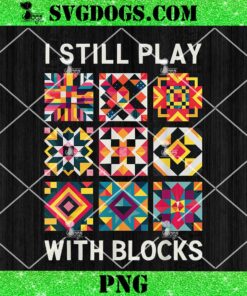 Quilting I Still Play With Blocks Quilt PNG, Funny Quilting Quilt Sewing PNG