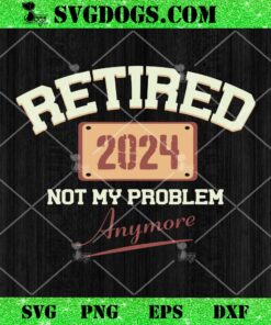 Retired 2024 Not My Problem Anymore SVG