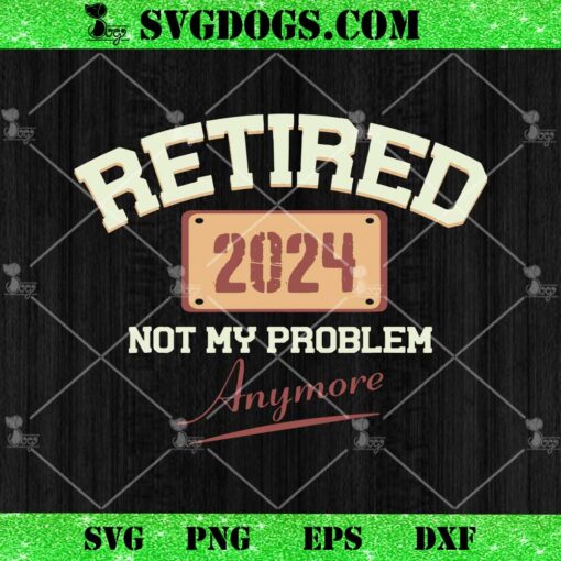Retired 2024 Not My Problem Anymore SVG