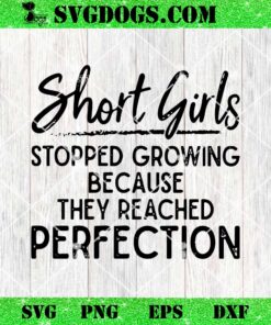 Short Girls Stopped Growing Because They Reached Perfection SVG