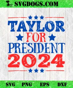 Taylor For President 2024 SVG, Funny Presidential Election Campaign SVG PNG EPS DXF