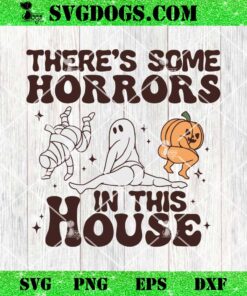 There’s Some Horrors In This House SVG, Ghost Pumpkin Mummy SVG PNG DXF EPS