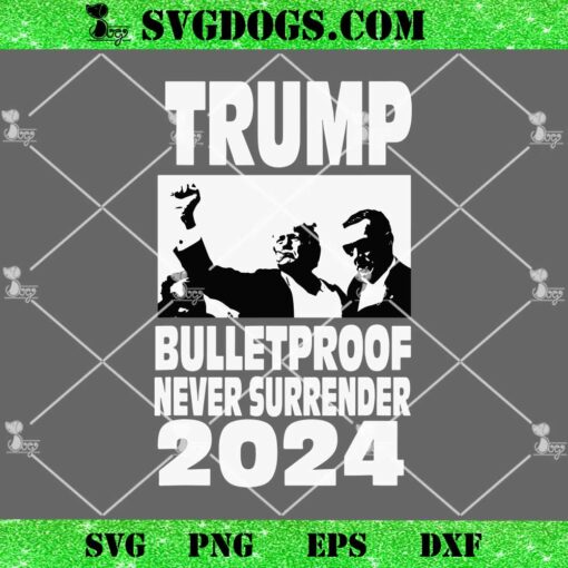 Trump Bulletproof Never Surrender 2024 SVG, Fight Trump SVG PNG EPS DXF