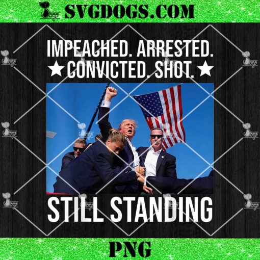 Trump Impeached Arrested Convicted Shot Still Standing PNG, Shot Trump Still Standing PNG