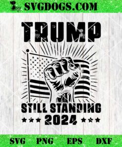 Trump Still Standing 2024 SVG, Donald Trump 2024 SVG PNG EPS DXF