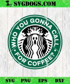 Who You Gonna Call For Coffee SVG, Halloween Starbucks SVG PNG EPS DXF