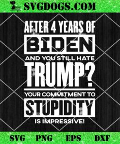 After 4 Years Of Biden And You Still Hate Trump SVG, Your Commitment To Stupidity Is Impressive SVG