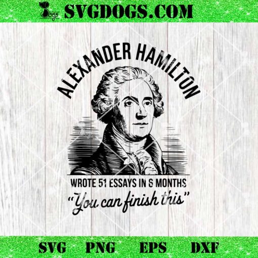 Alexander Hamilton Wrote 51 Essays In 6 Months SVG, You Can Finish This SVG PNG DXF EPS