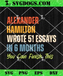 Alexander Hamilton Wrote 51 Essays ln 6 Months SVG, You Can Finish This SVG