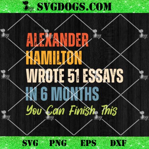 Alexander Hamilton Wrote 51 Essays ln 6 Months SVG, You Can Finish This SVG