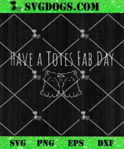 Have A Totes Fab Day SVG, Have A Totally Fabulous Day SVG