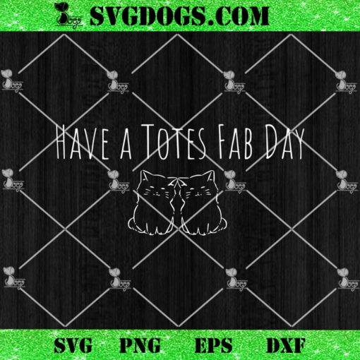 Have A Totes Fab Day SVG, Have A Totally Fabulous Day SVG