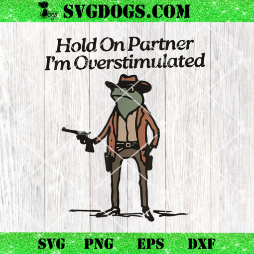 Hold On Partner I’m Overstimulated Cowboy Frog PNG