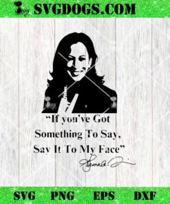 If You Have Something To Say It To My Face Kamala Harris SVG