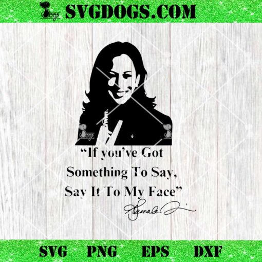 If You Have Something To Say It To My Face Kamala Harris SVG