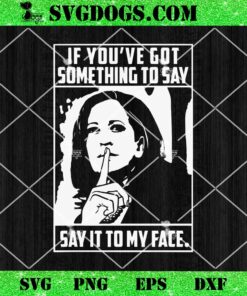 If Youve Got Something To Say Say It To My Face SVG, Kamala Harris SVG PNG DXF EPS