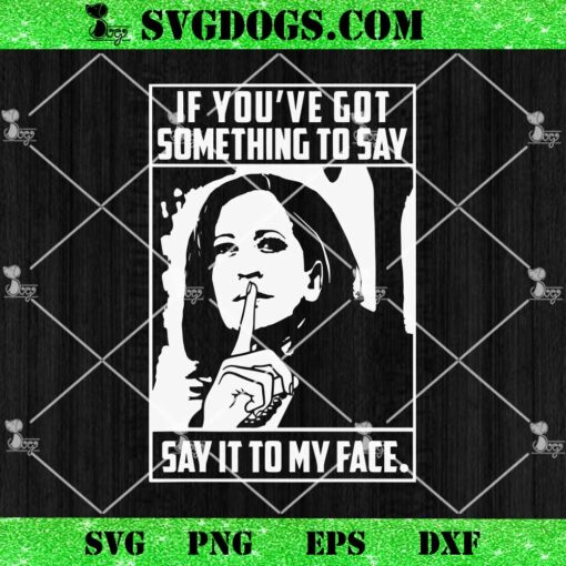 If Youve Got Something To Say Say It To My Face SVG, Kamala Harris SVG PNG DXF EPS