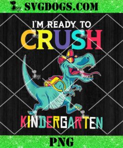 I’m Ready To Crush Kindergarten T Rex PNG, Back To School PNG