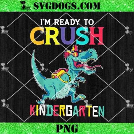 I’m Ready To Crush Kindergarten T Rex PNG, Back To School PNG