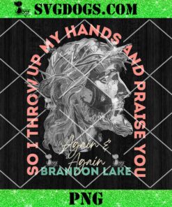 So I Throw Up My Hands Brandon Lake And Praise You Merch PNG, Jesus Christ PNG