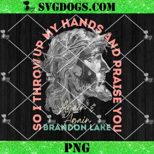 So I Throw Up My Hands Brandon Lake And Praise You Merch PNG, Jesus Christ PNG