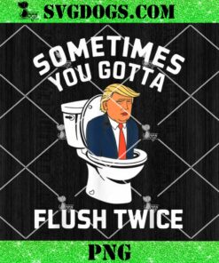 Sometimes You Gotta Flush Twice PNG, Funny Anti Trump PNG