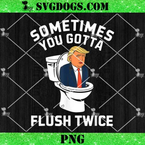 Sometimes You Gotta Flush Twice PNG, Funny Anti Trump PNG