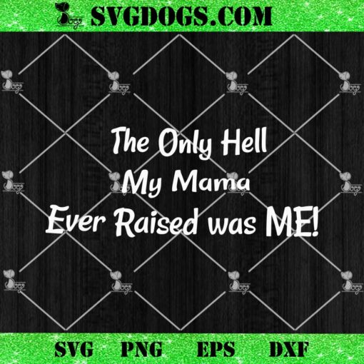 The Only Hell My Mama Ever Raised Was Me SVG