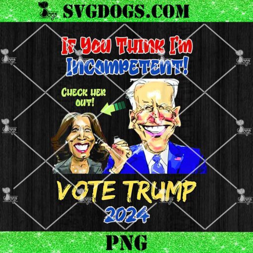 Vote Trump 2024 PNG, Anti Harris If You Think I’m Incompetent Biden PNG