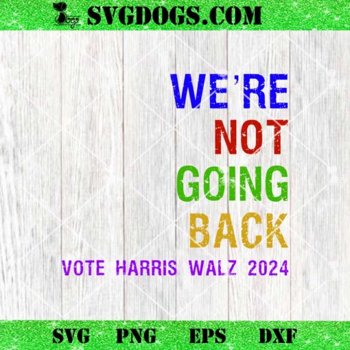 We’re Not Going Back SVG, Vote Harris Walz 2024 Election SVG