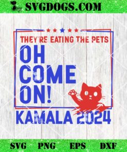 They’re Eating the Pets Oh Come On Kamala Harris 2024 SVG, Kamala Harris Cat SVG