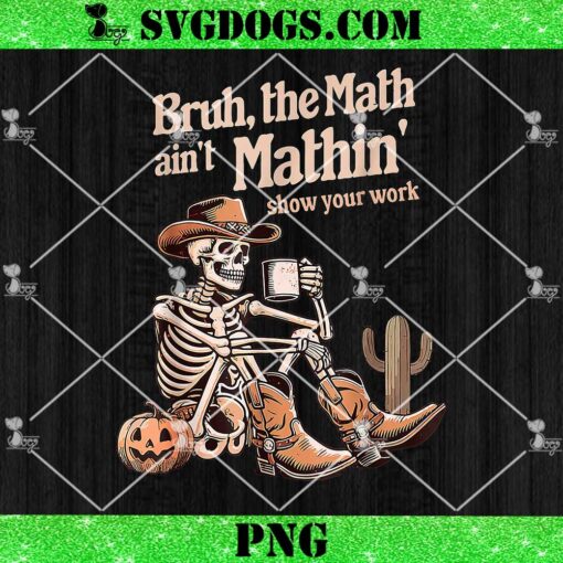 Bruh The Math Ain’t Mathin’ Show Your Work PNG, Halloween Teacher PNG, Skeleton Cowboy PNG