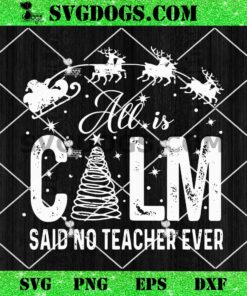 Christmas All is Calm Said No Teacher Ever SVG, Christmas Teacher SVG PNG