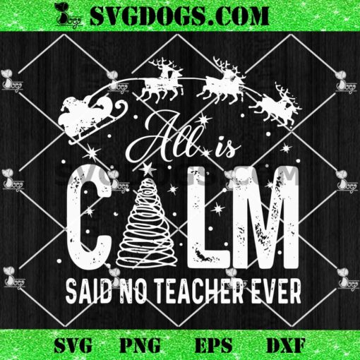 Christmas All is Calm Said No Teacher Ever SVG, Christmas Teacher SVG PNG