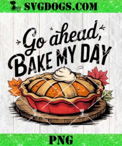 Go Ahead Bake My Day Thanksgiving Day PNG, Bake Pumpkin Pie PNG