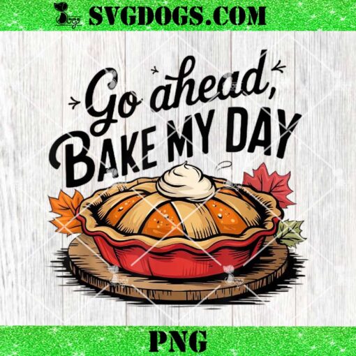 Go Ahead Bake My Day Thanksgiving Day PNG, Bake Pumpkin Pie PNG