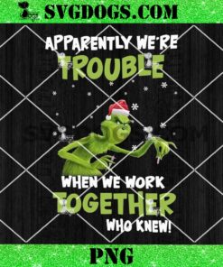 Grinch Apparently We’re Trouble When We Work Together Who Knew PNG, Grinch Christmas PNG