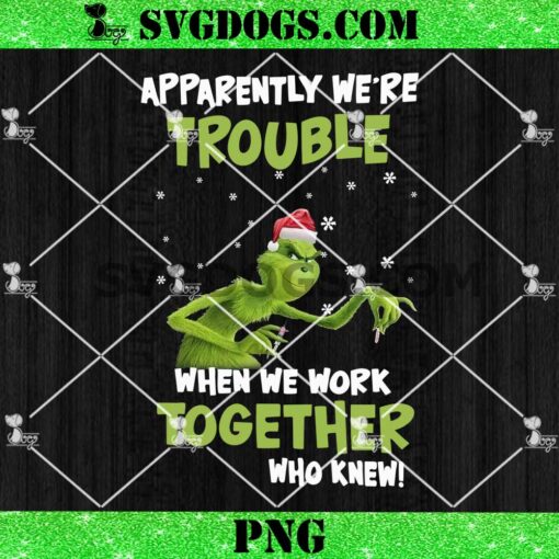 Grinch Apparently We’re Trouble When We Work Together Who Knew PNG, Grinch Christmas PNG