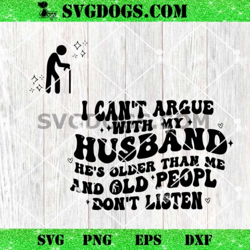 I Can’t Argue With My Husband SVG Bundle, He’s Older Than Me And Old People Don’t Listen SVG PNG