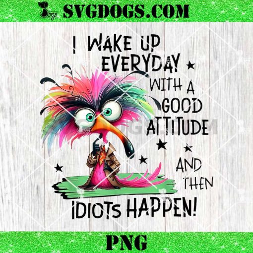 I Wake Up Everyday With A Good Attitude And Then Idiots PNG, Humor PNG