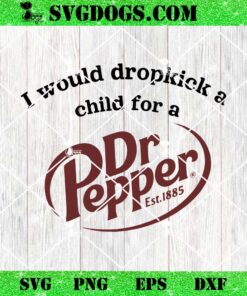 I Would Dropkick A Child For A Dr Pepper SVG, Dr Pepper Est 1885 SVG PNG