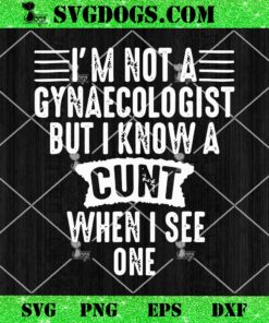 Im Not A Gynaecologist But I Know A Cunt When I See One SVG