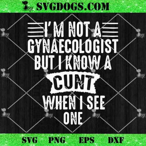 Im Not A Gynaecologist But I Know A Cunt When I See One SVG