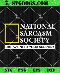 National Sarcasm Society Like We Need Your Support SVG, Sarcasm Support SVG PNG