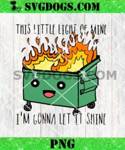 This Little Light Of Mine I'm Gonna Let It Shine PNG, Dumpster Fire Meme PNG 1