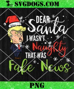 Trump Dear Santa I Wasn’t Naughty That Was Fake News PNG, Christmas Trump PNG