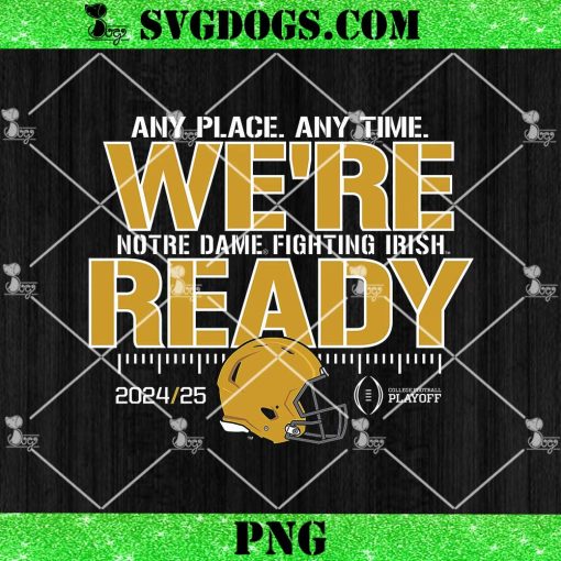 Any Place Any Time We’re Notre Dame Fighting Irish Ready PNG, College Football Playoffs 24-25 PNG