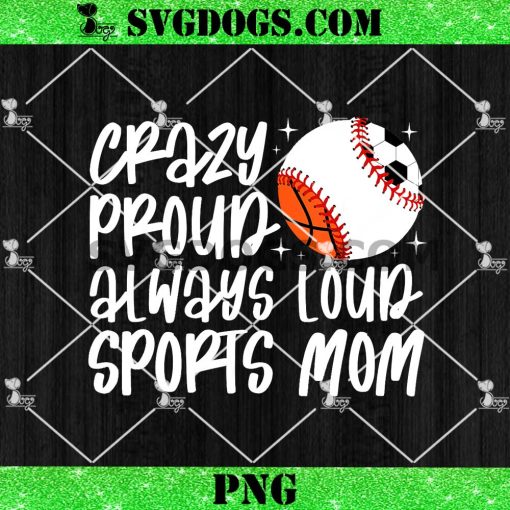 Crazy Proud Always Loud Sports Mom PNG